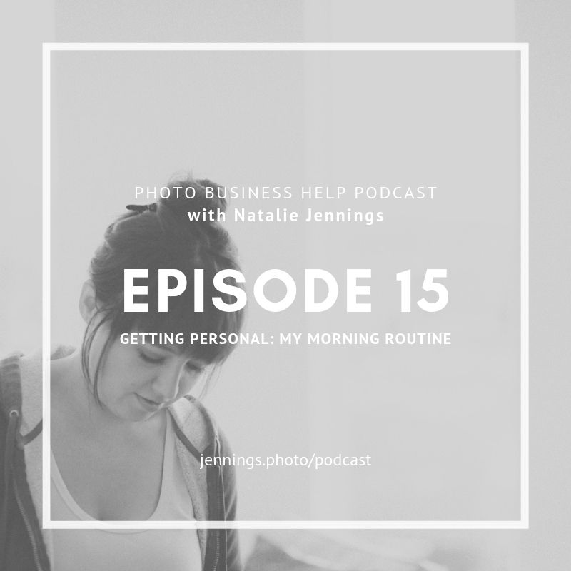 episode fifteen of the Photo Business Help Podcast with Natalie Jennings
Getting Personal in My Morning Routine